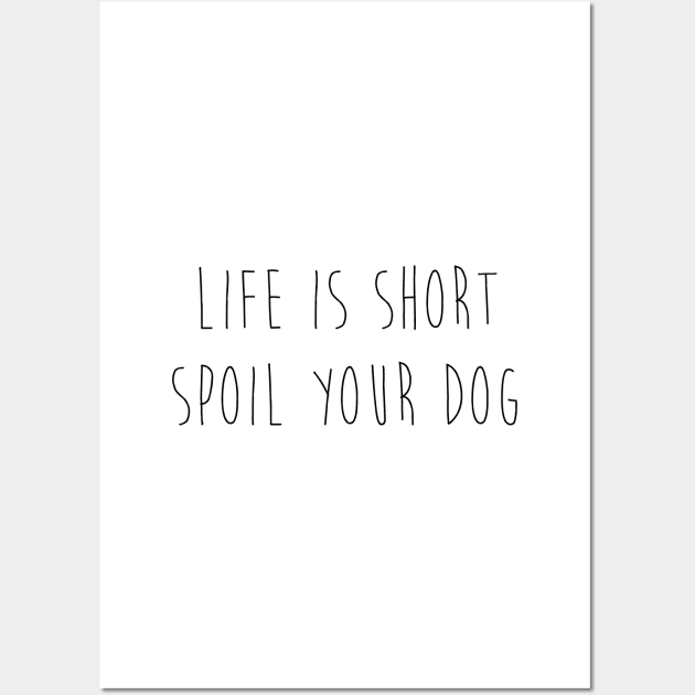 Life is short. Spoil your dog. Wall Art by Kobi